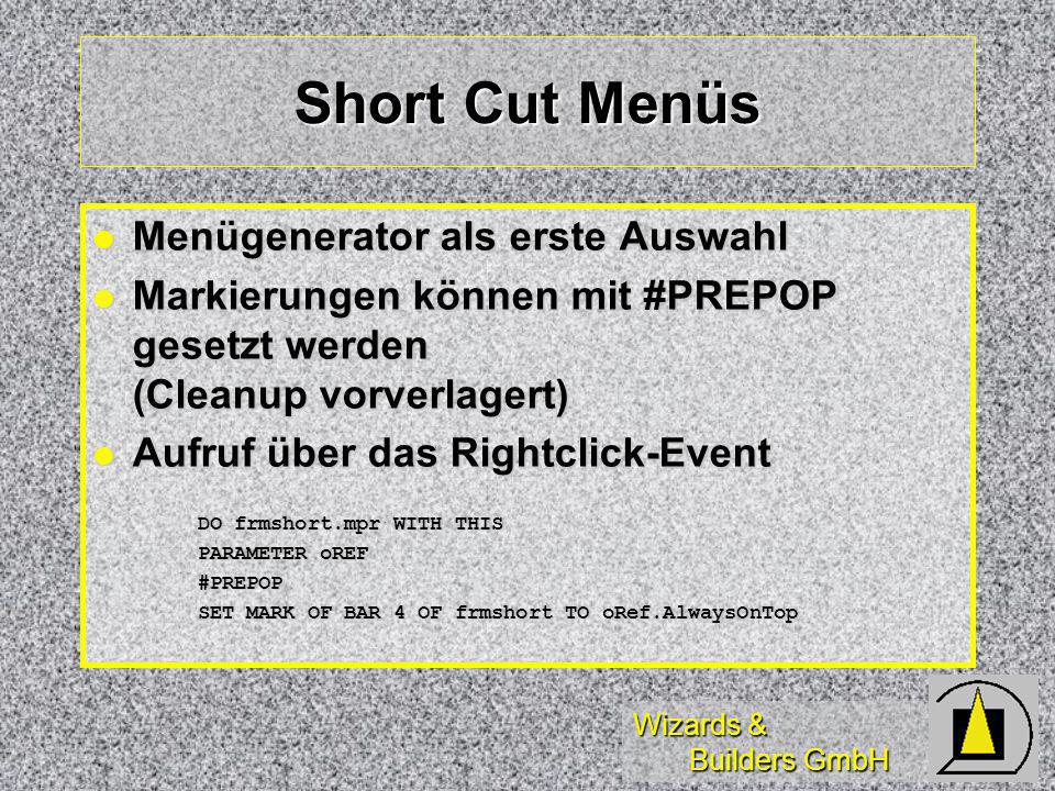 Wizards & Builders GmbH Short Cut Menüs Menügenerator als erste Auswahl Menügenerator als erste Auswahl Markierungen können mit #PREPOP gesetzt werden (Cleanup vorverlagert) Markierungen können mit #PREPOP gesetzt werden (Cleanup vorverlagert) Aufruf über das Rightclick-Event Aufruf über das Rightclick-Event DO frmshort.mpr WITH THIS PARAMETER oREF #PREPOP SET MARK OF BAR 4 OF frmshort TO oRef.AlwaysOnTop