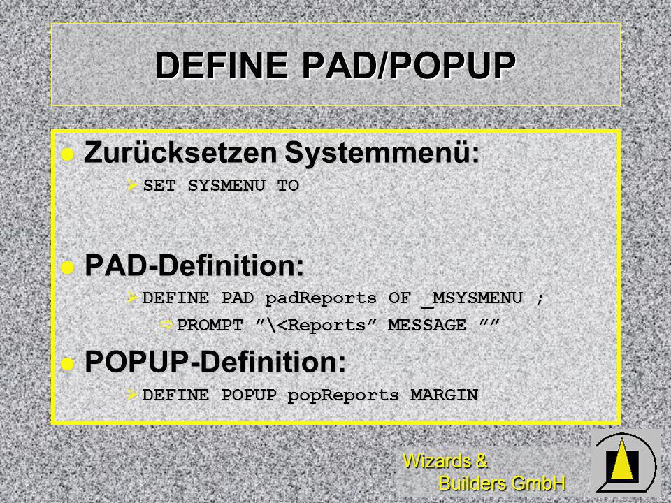 Wizards & Builders GmbH DEFINE PAD/POPUP Zurücksetzen Systemmenü: Zurücksetzen Systemmenü: SET SYSMENU TO SET SYSMENU TO PAD-Definition: PAD-Definition: DEFINE PAD padReports OF _MSYSMENU ; DEFINE PAD padReports OF _MSYSMENU ; PROMPT \<Reports MESSAGE PROMPT \<Reports MESSAGE POPUP-Definition: POPUP-Definition: DEFINE POPUP popReports MARGIN DEFINE POPUP popReports MARGIN
