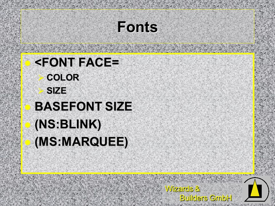 Wizards & Builders GmbH Fonts <FONT FACE= <FONT FACE= COLOR COLOR SIZE SIZE BASEFONT SIZE BASEFONT SIZE (NS:BLINK) (NS:BLINK) (MS:MARQUEE) (MS:MARQUEE)