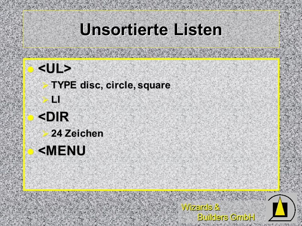 Wizards & Builders GmbH Unsortierte Listen TYPE disc, circle, square TYPE disc, circle, square LI LI <DIR <DIR 24 Zeichen 24 Zeichen <MENU <MENU