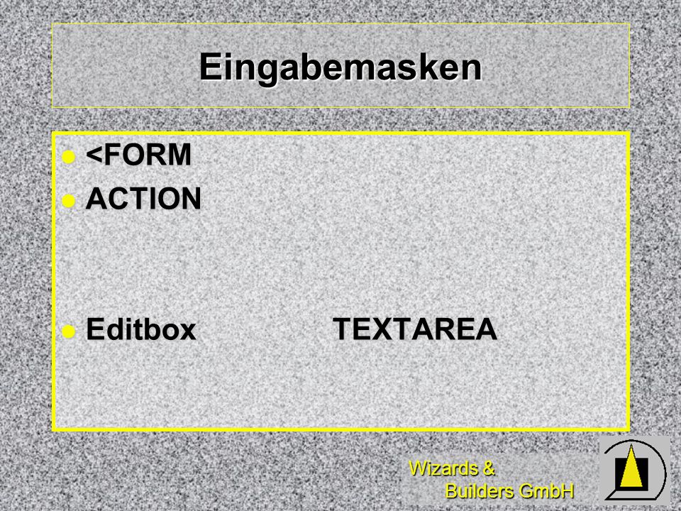 Wizards & Builders GmbH Eingabemasken <FORM <FORM ACTION ACTION EditboxTEXTAREA EditboxTEXTAREA