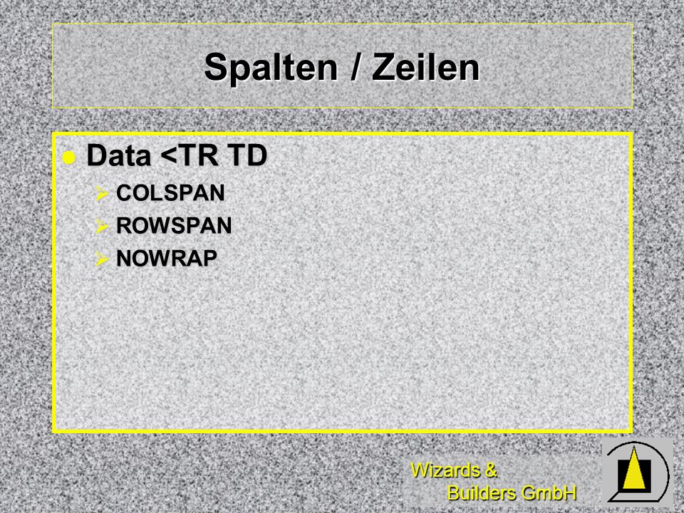 Wizards & Builders GmbH Spalten / Zeilen Data <TR TD Data <TR TD COLSPAN COLSPAN ROWSPAN ROWSPAN NOWRAP NOWRAP
