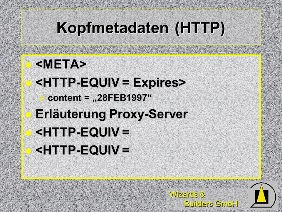 Wizards & Builders GmbH Kopfmetadaten (HTTP) content = 28FEB1997 content = 28FEB1997 Erläuterung Proxy-Server Erläuterung Proxy-Server <HTTP-EQUIV = <HTTP-EQUIV =