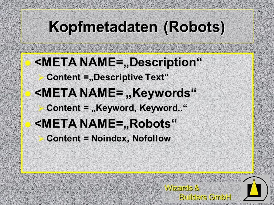 Wizards & Builders GmbH Kopfmetadaten (Robots) <META NAME=Description <META NAME=Description Content =Descriptive Text Content =Descriptive Text <META NAME= Keywords <META NAME= Keywords Content = Keyword, Keyword..