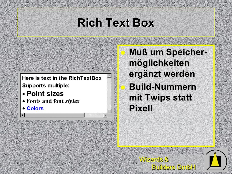 Wizards & Builders GmbH Rich Text Box Muß um Speicher- möglichkeiten ergänzt werden Muß um Speicher- möglichkeiten ergänzt werden Build-Nummern mit Twips statt Pixel.