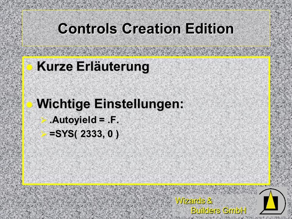 Wizards & Builders GmbH Controls Creation Edition Kurze Erläuterung Kurze Erläuterung Wichtige Einstellungen: Wichtige Einstellungen:.Autoyield =.F..Autoyield =.F.