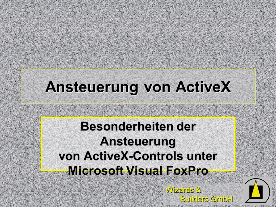 Wizards & Builders GmbH Ansteuerung von ActiveX Besonderheiten der Ansteuerung von ActiveX-Controls unter Microsoft Visual FoxPro