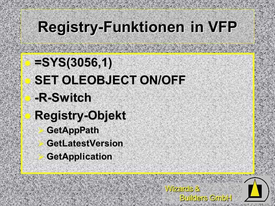 Wizards & Builders GmbH Registry-Funktionen in VFP =SYS(3056,1) =SYS(3056,1) SET OLEOBJECT ON/OFF SET OLEOBJECT ON/OFF -R-Switch -R-Switch Registry-Objekt Registry-Objekt GetAppPath GetAppPath GetLatestVersion GetLatestVersion GetApplication GetApplication