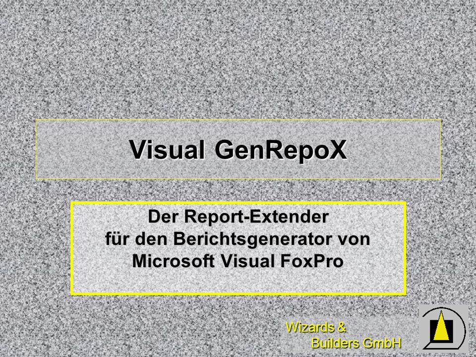 Wizards & Builders GmbH Visual GenRepoX Der Report-Extender für den Berichtsgenerator von Microsoft Visual FoxPro
