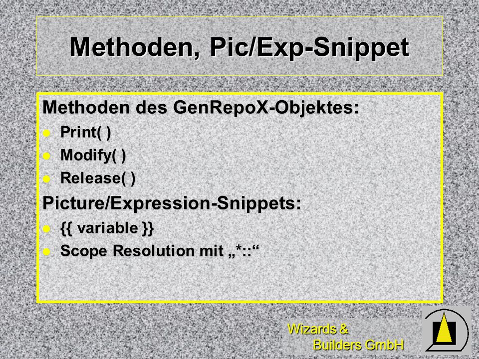 Wizards & Builders GmbH Methoden, Pic/Exp-Snippet Methoden des GenRepoX-Objektes: Print( ) Print( ) Modify( ) Modify( ) Release( ) Release( )Picture/Expression-Snippets: {{ variable }} {{ variable }} Scope Resolution mit *:: Scope Resolution mit *::