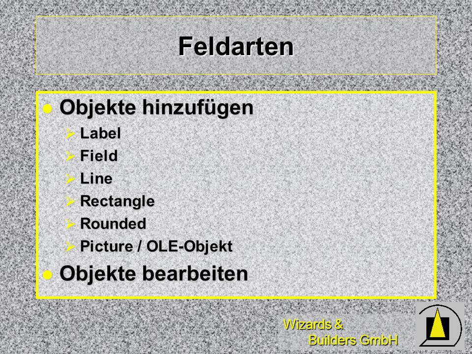 Wizards & Builders GmbH Feldarten Objekte hinzufügen Objekte hinzufügen Label Label Field Field Line Line Rectangle Rectangle Rounded Rounded Picture / OLE-Objekt Picture / OLE-Objekt Objekte bearbeiten Objekte bearbeiten