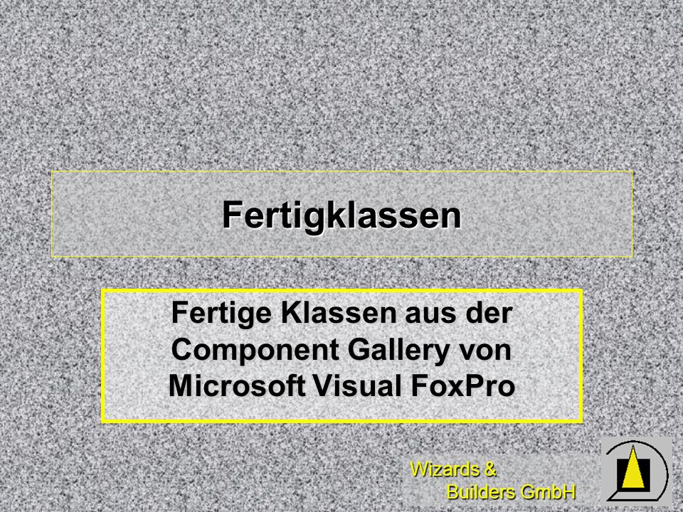 Wizards & Builders GmbH Fertigklassen Fertige Klassen aus der Component Gallery von Microsoft Visual FoxPro