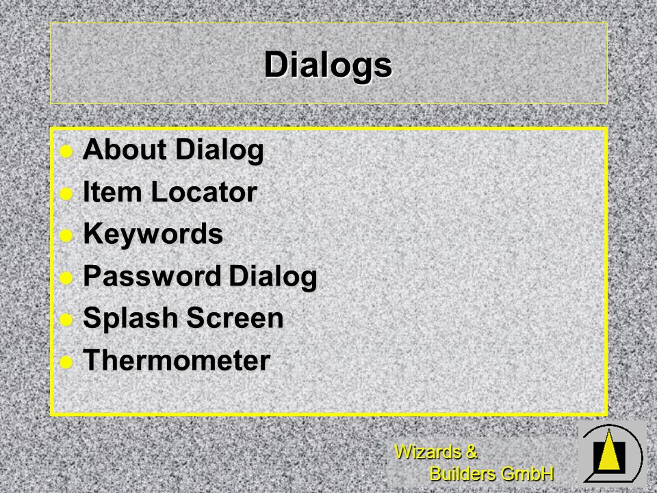 Wizards & Builders GmbH Dialogs About Dialog About Dialog Item Locator Item Locator Keywords Keywords Password Dialog Password Dialog Splash Screen Splash Screen Thermometer Thermometer