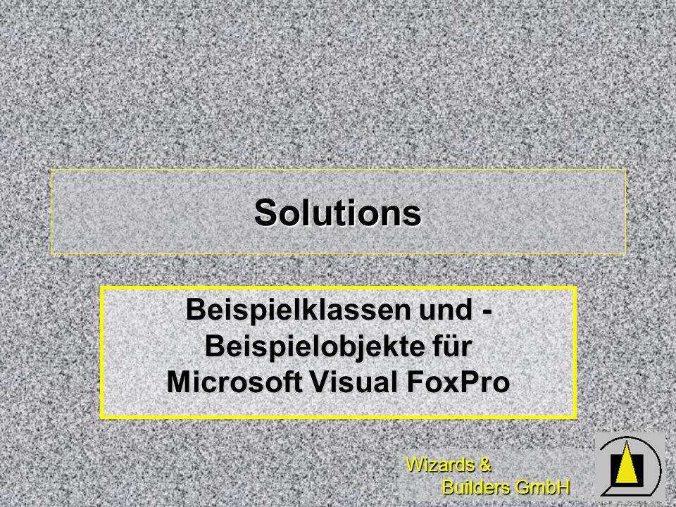 Wizards & Builders GmbH Solutions Beispielklassen und - Beispielobjekte für Microsoft Visual FoxPro