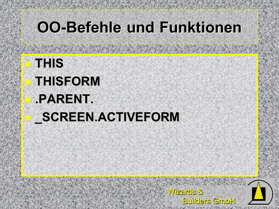 Wizards & Builders GmbH OO-Befehle und Funktionen THIS THIS THISFORM THISFORM.PARENT..PARENT.