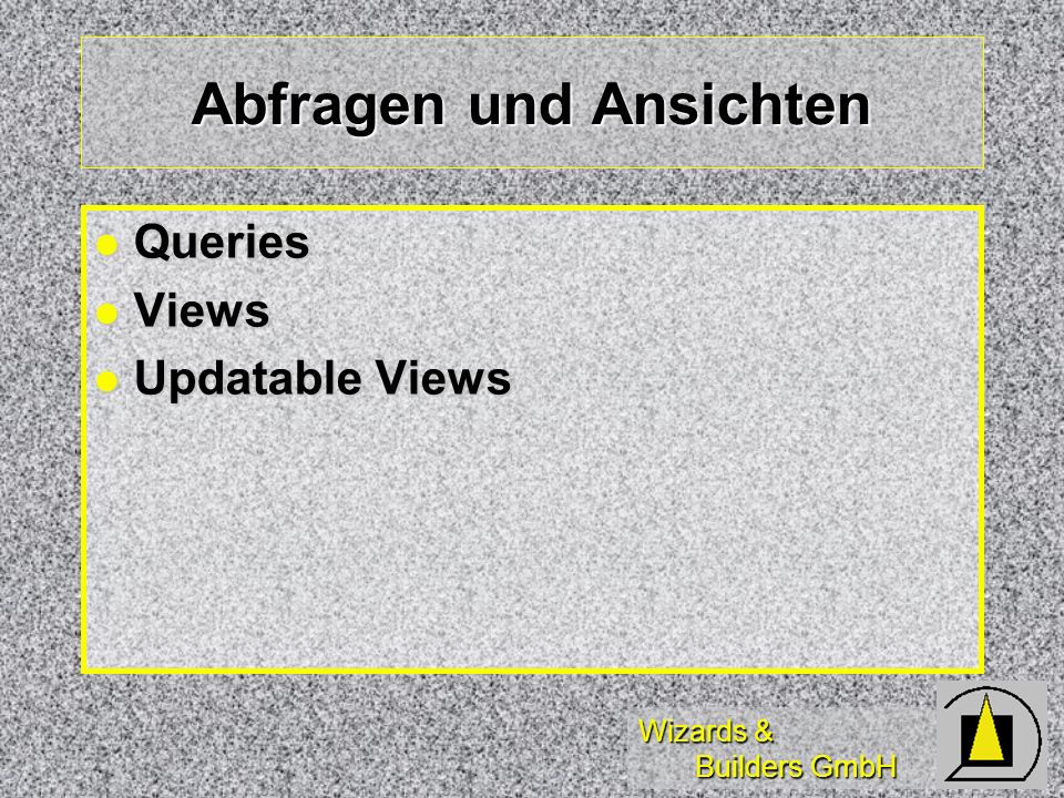 Wizards & Builders GmbH Abfragen und Ansichten Queries Queries Views Views Updatable Views Updatable Views