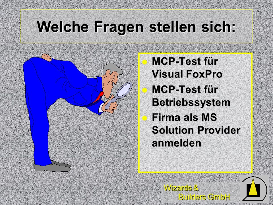 Wizards & Builders GmbH Welche Fragen stellen sich: MCP-Test für Visual FoxPro MCP-Test für Visual FoxPro MCP-Test für Betriebssystem MCP-Test für Betriebssystem Firma als MS Solution Provider anmelden Firma als MS Solution Provider anmelden