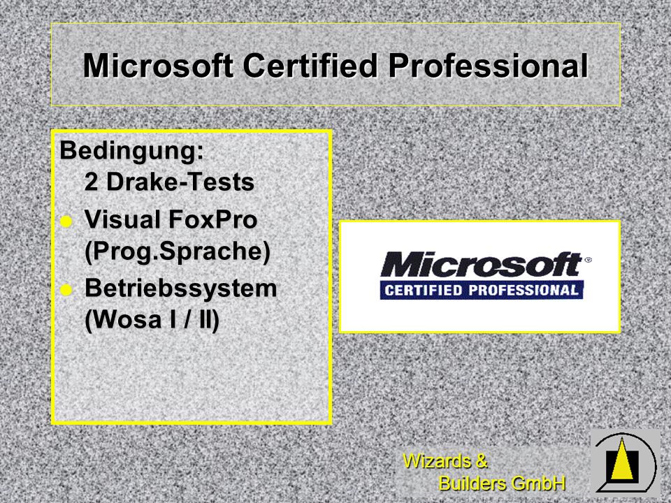 Wizards & Builders GmbH Microsoft Certified Professional Bedingung: 2 Drake-Tests Visual FoxPro (Prog.Sprache) Visual FoxPro (Prog.Sprache) Betriebssystem (Wosa I / II) Betriebssystem (Wosa I / II)
