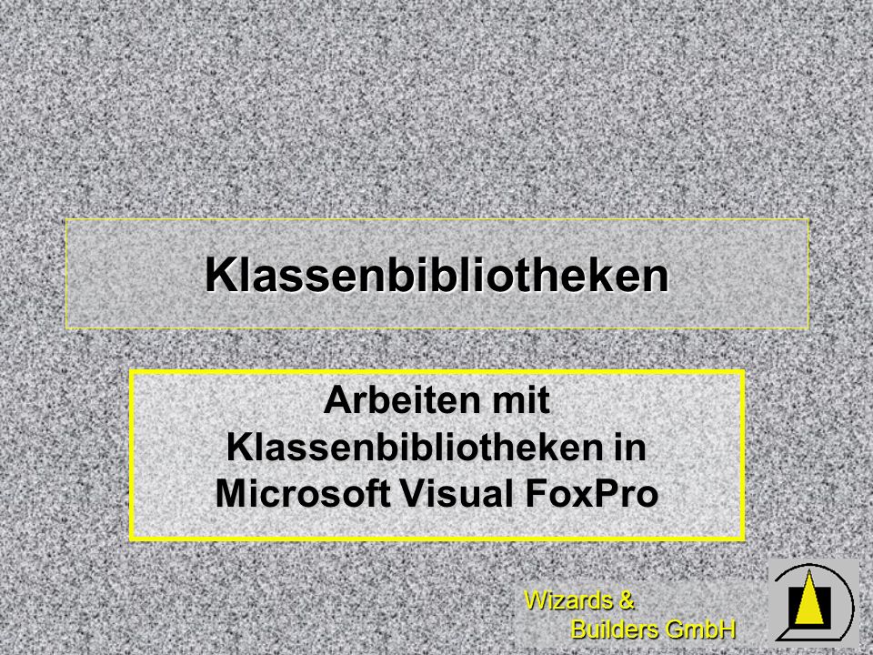 Wizards & Builders GmbH Klassenbibliotheken Arbeiten mit Klassenbibliotheken in Microsoft Visual FoxPro