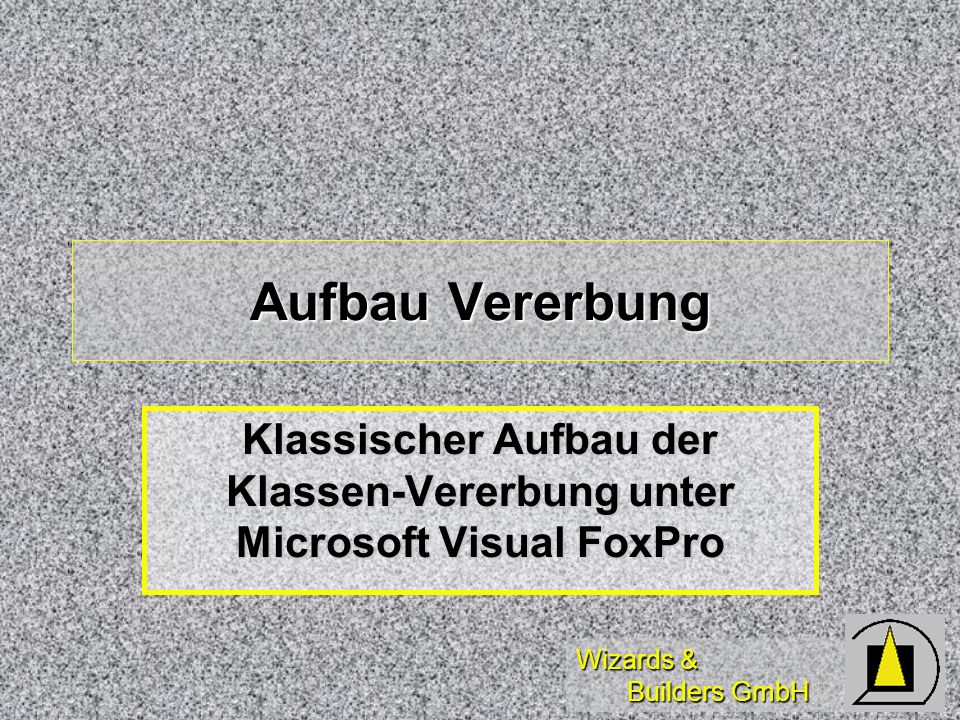 Wizards & Builders GmbH Aufbau Vererbung Klassischer Aufbau der Klassen-Vererbung unter Microsoft Visual FoxPro