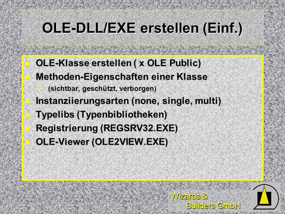 Wizards & Builders GmbH OLE-DLL/EXE erstellen (Einf.) OLE-Klasse erstellen ( x OLE Public) OLE-Klasse erstellen ( x OLE Public) Methoden-Eigenschaften einer Klasse Methoden-Eigenschaften einer Klasse (sichtbar, geschützt, verborgen) (sichtbar, geschützt, verborgen) Instanziierungsarten (none, single, multi) Instanziierungsarten (none, single, multi) Typelibs (Typenbibliotheken) Typelibs (Typenbibliotheken) Registrierung (REGSRV32.EXE) Registrierung (REGSRV32.EXE) OLE-Viewer (OLE2VIEW.EXE) OLE-Viewer (OLE2VIEW.EXE)