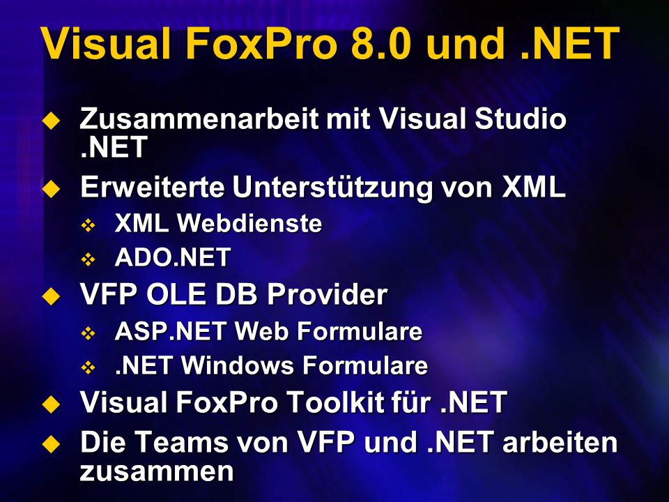 Visual FoxPro 8.0 und.NET Zusammenarbeit mit Visual Studio.NET Zusammenarbeit mit Visual Studio.NET Erweiterte Unterstützung von XML Erweiterte Unterstützung von XML XML Webdienste XML Webdienste ADO.NET ADO.NET VFP OLE DB Provider VFP OLE DB Provider ASP.NET Web Formulare ASP.NET Web Formulare.NET Windows Formulare.NET Windows Formulare Visual FoxPro Toolkit für.NET Visual FoxPro Toolkit für.NET Die Teams von VFP und.NET arbeiten zusammen Die Teams von VFP und.NET arbeiten zusammen