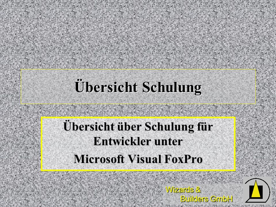Wizards & Builders GmbH Übersicht Schulung Übersicht über Schulung für Entwickler unter Microsoft Visual FoxPro