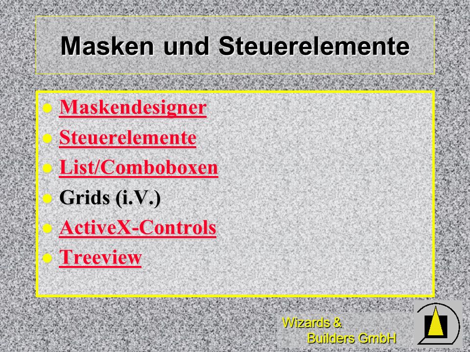 Wizards & Builders GmbH Masken und Steuerelemente Maskendesigner Maskendesigner Maskendesigner Steuerelemente Steuerelemente Steuerelemente List/Comboboxen List/Comboboxen List/Comboboxen Grids (i.V.) Grids (i.V.) ActiveX-Controls ActiveX-Controls ActiveX-Controls Treeview Treeview Treeview