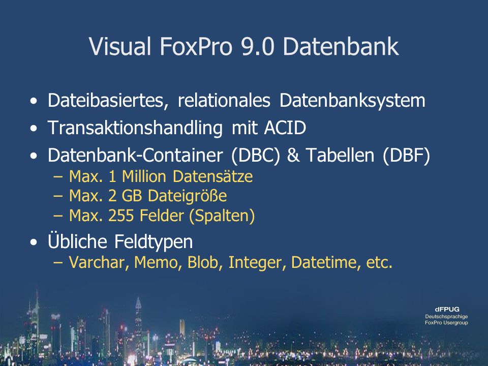 Visual FoxPro 9.0 Datenbank Dateibasiertes, relationales Datenbanksystem Transaktionshandling mit ACID Datenbank-Container (DBC) & Tabellen (DBF) –Max.