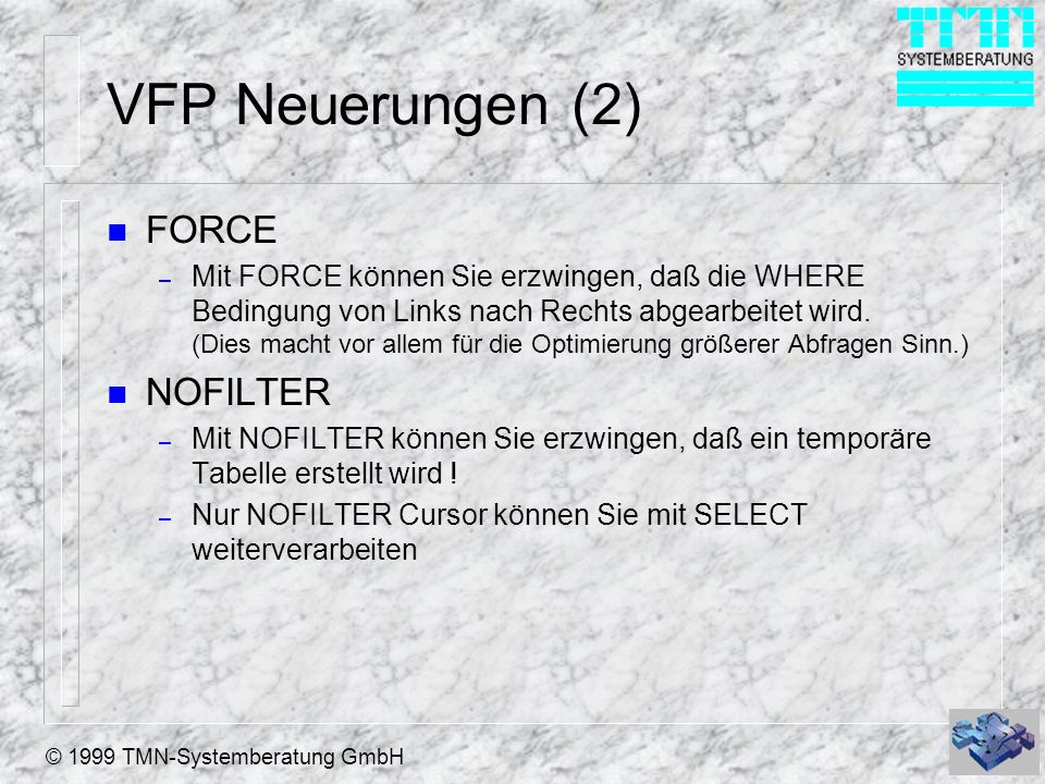 © 1999 TMN-Systemberatung GmbH VFP Neuerungen (2) n FORCE – Mit FORCE können Sie erzwingen, daß die WHERE Bedingung von Links nach Rechts abgearbeitet wird.