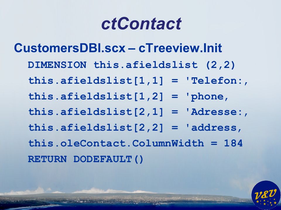 ctContact CustomersDBI.scx – cTreeview.Init DIMENSION this.afieldslist (2,2) this.afieldslist[1,1] = Telefon: this.afieldslist[1,2] = phone this.afieldslist[2,1] = Adresse: this.afieldslist[2,2] = address this.oleContact.ColumnWidth = 184 RETURN DODEFAULT()