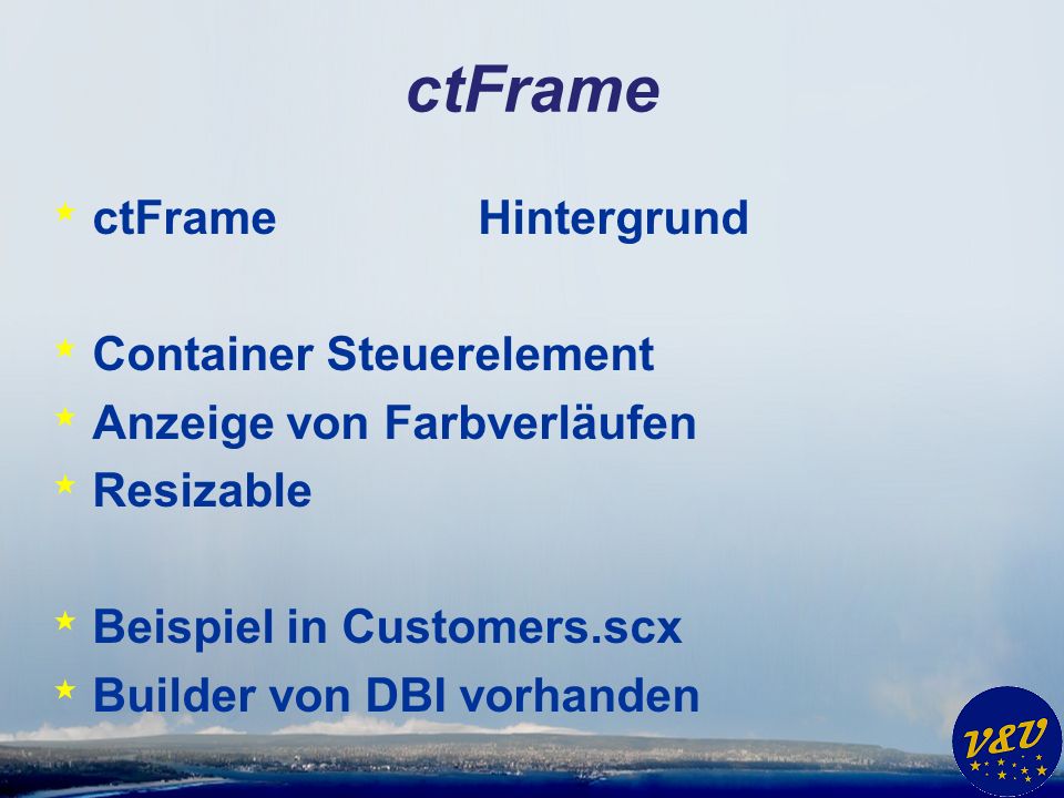 ctFrame * ctFrameHintergrund * Container Steuerelement * Anzeige von Farbverläufen * Resizable * Beispiel in Customers.scx * Builder von DBI vorhanden