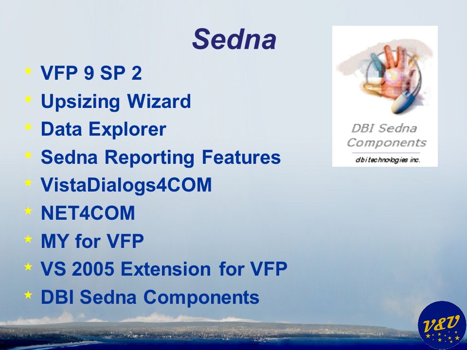 Sedna * VFP 9 SP 2 * Upsizing Wizard * Data Explorer * Sedna Reporting Features * VistaDialogs4COM * NET4COM * MY for VFP * VS 2005 Extension for VFP * DBI Sedna Components