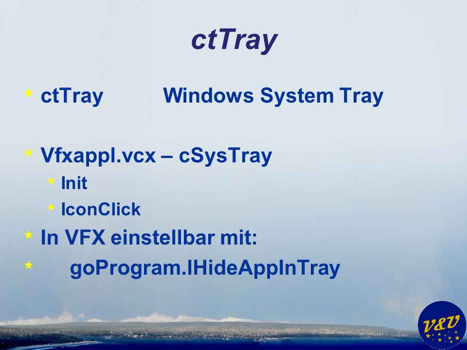 ctTray * ctTrayWindows System Tray * Vfxappl.vcx – cSysTray * Init * IconClick * In VFX einstellbar mit: * goProgram.lHideAppInTray