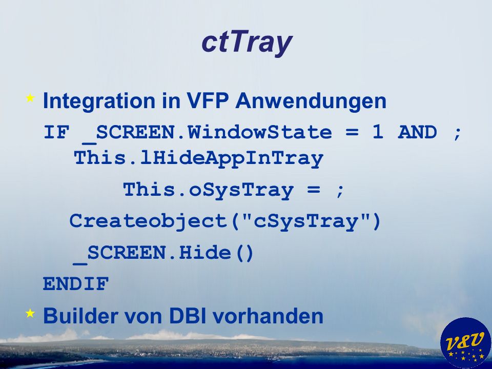 ctTray * Integration in VFP Anwendungen IF _SCREEN.WindowState = 1 AND ; This.lHideAppInTray This.oSysTray = ; Createobject( cSysTray ) _SCREEN.Hide() ENDIF * Builder von DBI vorhanden