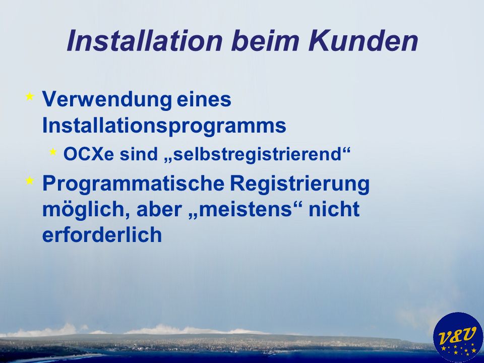 Installation beim Kunden * Verwendung eines Installationsprogramms * OCXe sind selbstregistrierend * Programmatische Registrierung möglich, aber meistens nicht erforderlich