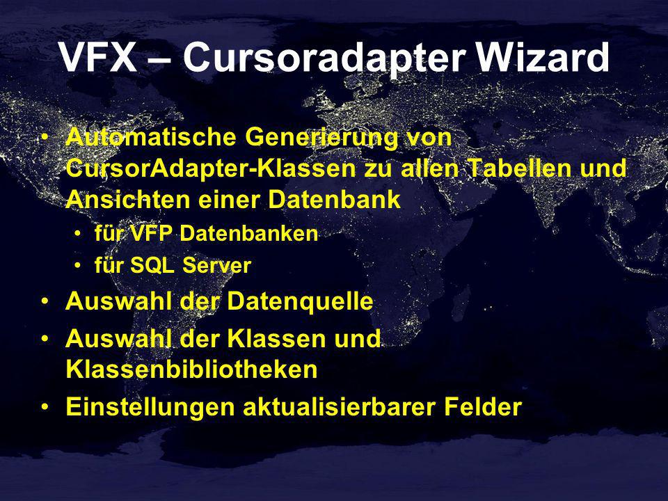 VFX – Cursoradapter Wizard Automatische Generierung von CursorAdapter-Klassen zu allen Tabellen und Ansichten einer Datenbank für VFP Datenbanken für SQL Server Auswahl der Datenquelle Auswahl der Klassen und Klassenbibliotheken Einstellungen aktualisierbarer Felder