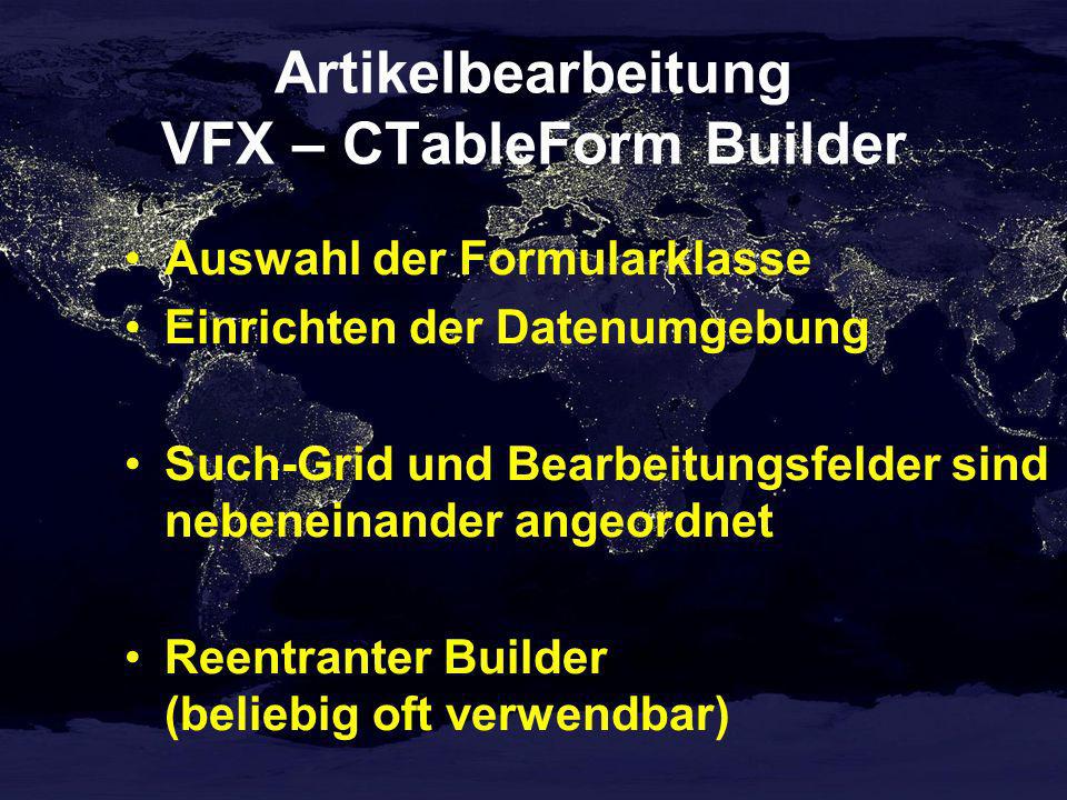 Artikelbearbeitung VFX – CTableForm Builder Auswahl der Formularklasse Einrichten der Datenumgebung Such-Grid und Bearbeitungsfelder sind nebeneinander angeordnet Reentranter Builder (beliebig oft verwendbar)