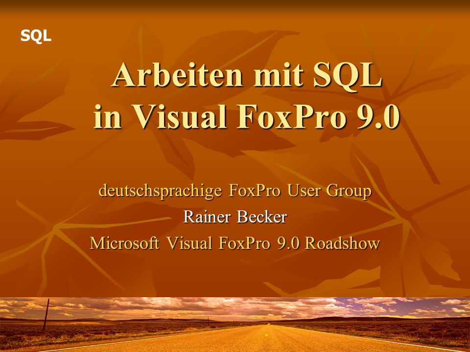 Arbeiten mit SQL in Visual FoxPro 9.0 deutschsprachige FoxPro User Group Rainer Becker Microsoft Visual FoxPro 9.0 Roadshow SQL