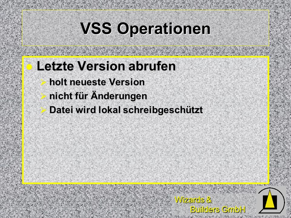 Wizards & Builders GmbH VSS Operationen Letzte Version abrufen Letzte Version abrufen holt neueste Version holt neueste Version nicht für Änderungen nicht für Änderungen Datei wird lokal schreibgeschützt Datei wird lokal schreibgeschützt