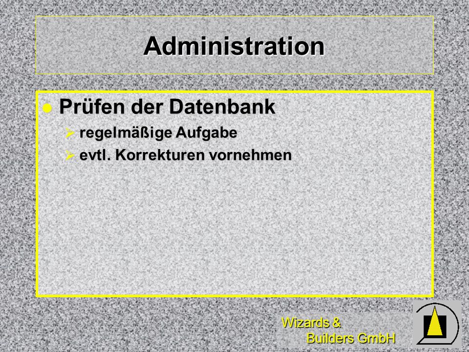 Wizards & Builders GmbH Administration Prüfen der Datenbank Prüfen der Datenbank regelmäßige Aufgabe regelmäßige Aufgabe evtl.