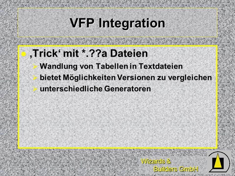 Wizards & Builders GmbH VFP Integration Trick mit *. a Dateien Trick mit *. a Dateien Wandlung von Tabellen in Textdateien Wandlung von Tabellen in Textdateien bietet Möglichkeiten Versionen zu vergleichen bietet Möglichkeiten Versionen zu vergleichen unterschiedliche Generatoren unterschiedliche Generatoren