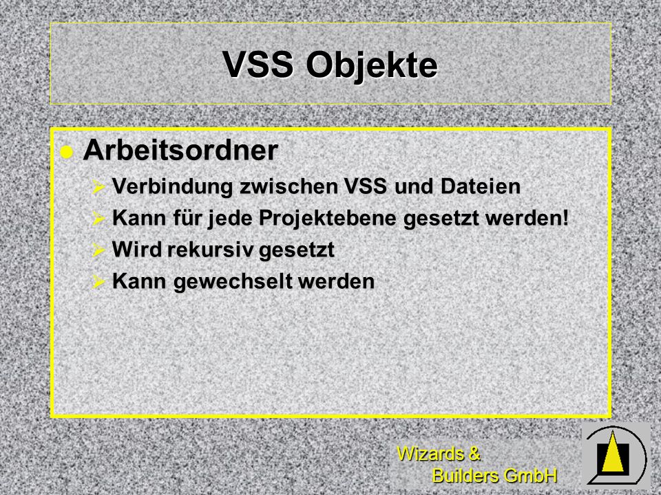 Wizards & Builders GmbH VSS Objekte Arbeitsordner Arbeitsordner Verbindung zwischen VSS und Dateien Verbindung zwischen VSS und Dateien Kann für jede Projektebene gesetzt werden.