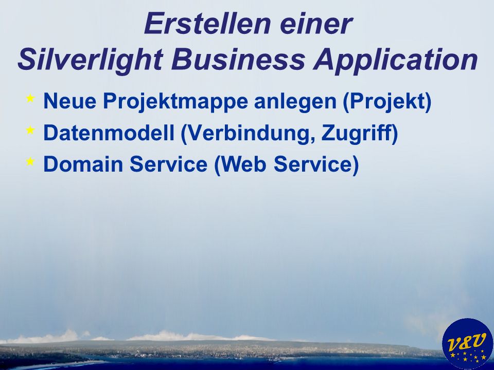 Erstellen einer Silverlight Business Application * Neue Projektmappe anlegen (Projekt) * Datenmodell (Verbindung, Zugriff) * Domain Service (Web Service)
