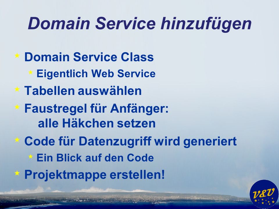 Domain Service hinzufügen * Domain Service Class * Eigentlich Web Service * Tabellen auswählen * Faustregel für Anfänger: alle Häkchen setzen * Code für Datenzugriff wird generiert * Ein Blick auf den Code * Projektmappe erstellen!