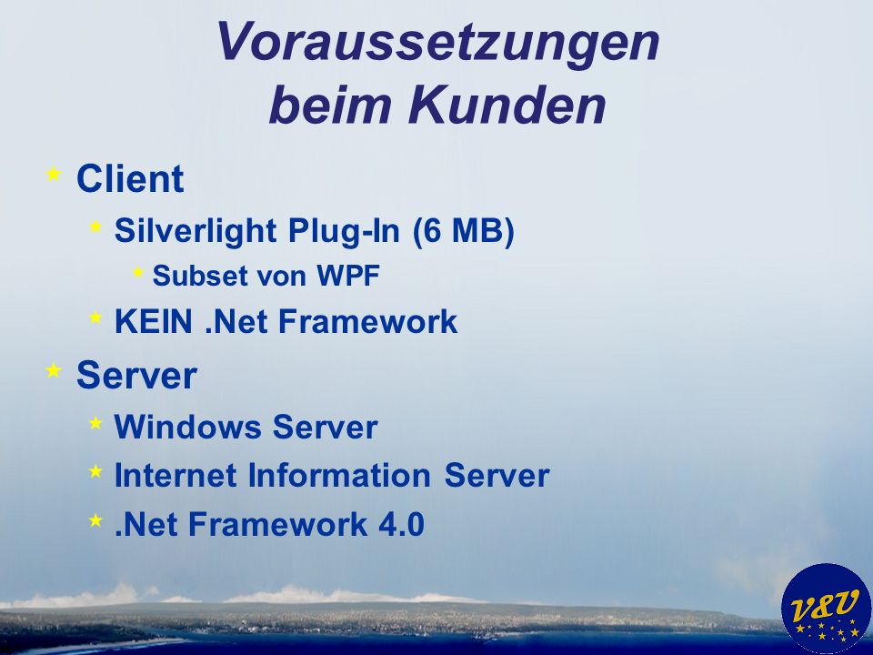 Voraussetzungen beim Kunden * Client * Silverlight Plug-In (6 MB) * Subset von WPF * KEIN.Net Framework * Server * Windows Server * Internet Information Server *.Net Framework 4.0