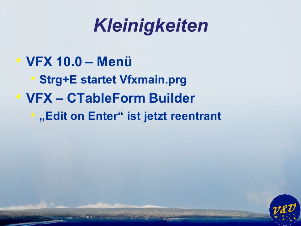 Kleinigkeiten * VFX 10.0 – Menü * Strg+E startet Vfxmain.prg * VFX – CTableForm Builder * Edit on Enter ist jetzt reentrant