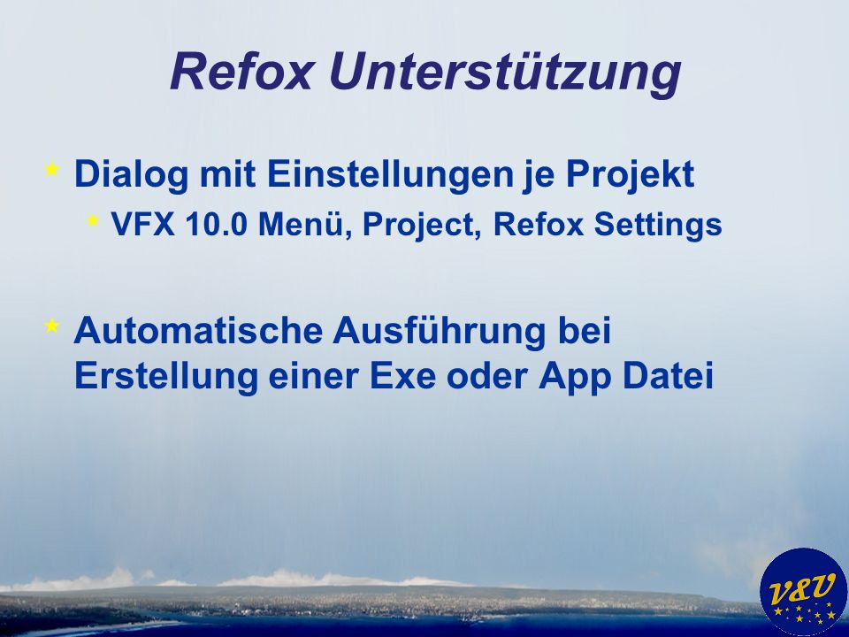 Refox Unterstützung * Dialog mit Einstellungen je Projekt * VFX 10.0 Menü, Project, Refox Settings * Automatische Ausführung bei Erstellung einer Exe oder App Datei