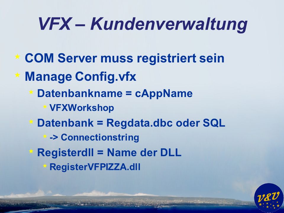VFX – Kundenverwaltung * COM Server muss registriert sein * Manage Config.vfx * Datenbankname = cAppName * VFXWorkshop * Datenbank = Regdata.dbc oder SQL * -> Connectionstring * Registerdll = Name der DLL * RegisterVFPIZZA.dll