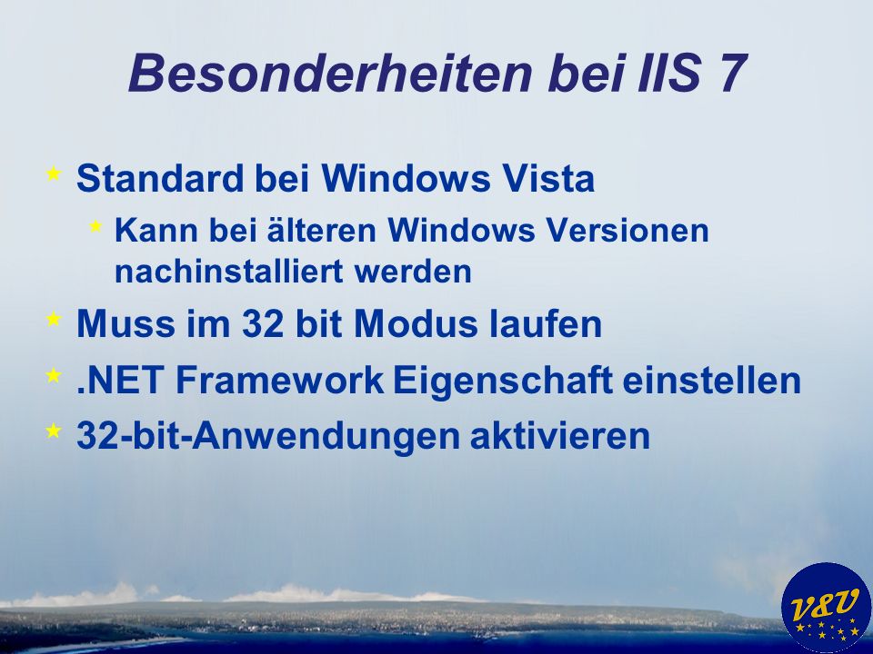 Besonderheiten bei IIS 7 * Standard bei Windows Vista * Kann bei älteren Windows Versionen nachinstalliert werden * Muss im 32 bit Modus laufen *.NET Framework Eigenschaft einstellen * 32-bit-Anwendungen aktivieren